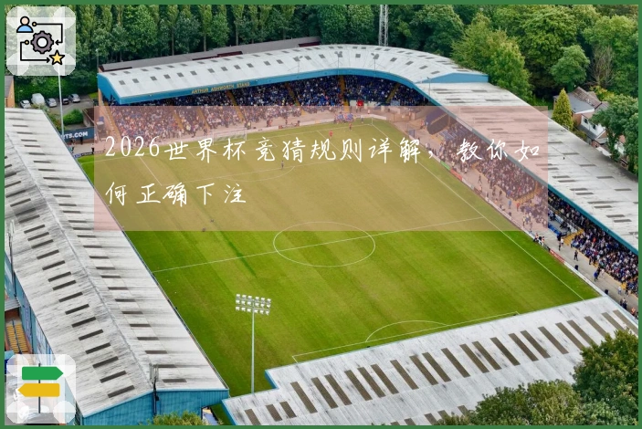 2026世界杯竞猜规则详解，教你如何正确下注