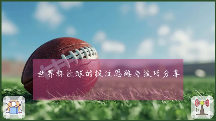 世界杯让球的投注思路与技巧分享