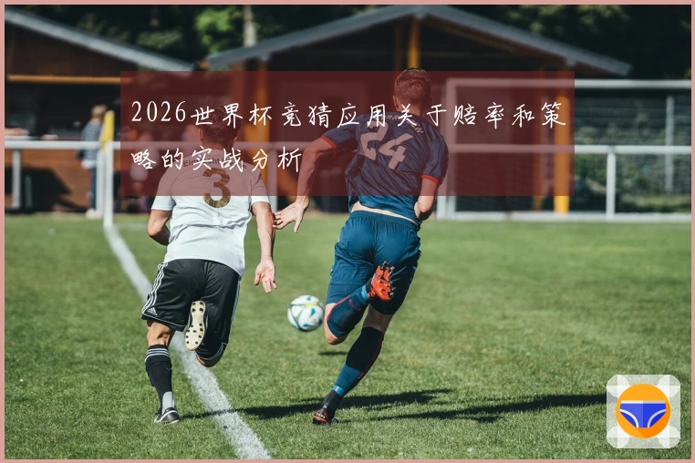2026世界杯竞猜应用关于赔率和策略的实战分析