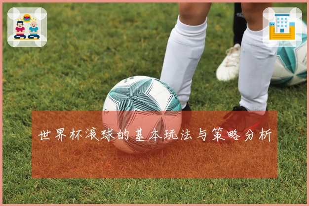 世界杯滚球的基本玩法与策略分析