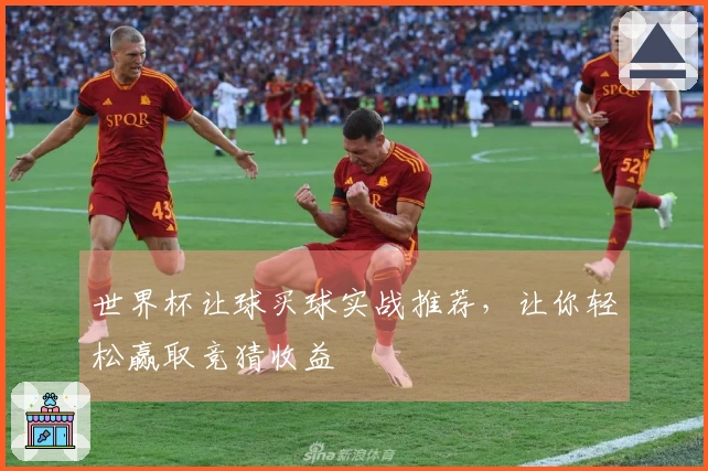 世界杯让球买球实战推荐，让你轻松赢取竞猜收益
