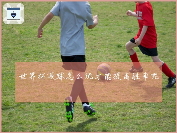 世界杯滚球怎么玩才能提高胜率呢