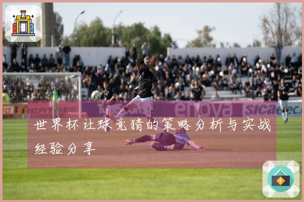 世界杯让球竞猜的策略分析与实战经验分享