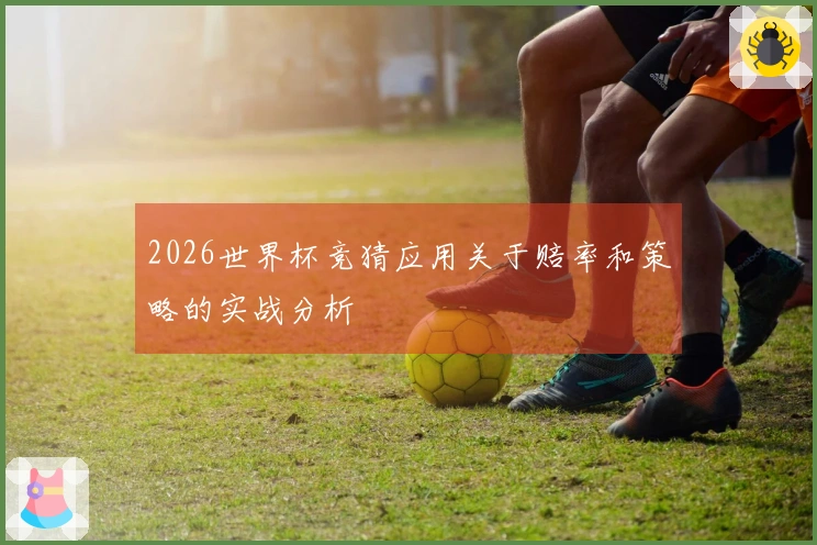 2026世界杯竞猜应用关于赔率和策略的实战分析