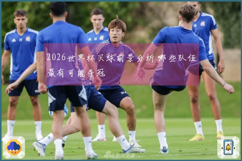 2026世界杯买球前景分析 哪些队伍最有可能夺冠