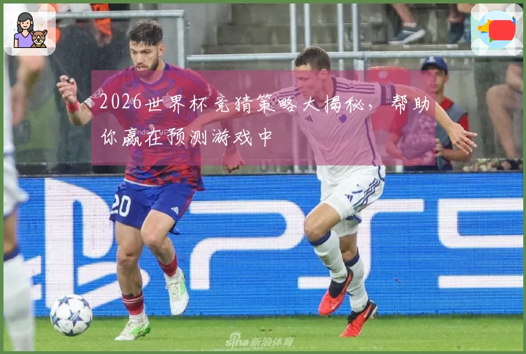 2026世界杯竞猜策略大揭秘，帮助你赢在预测游戏中