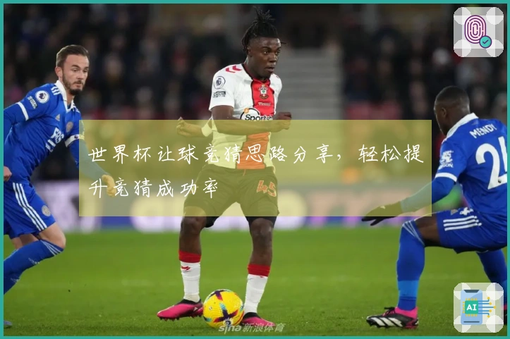 世界杯让球竞猜思路分享，轻松提升竞猜成功率
