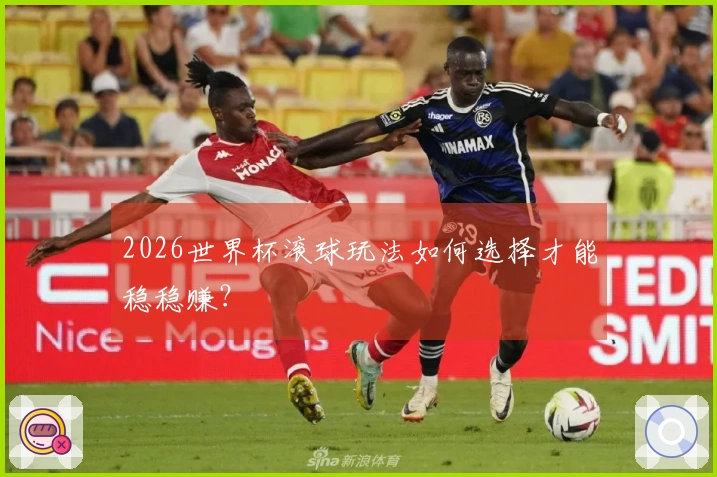2026世界杯滚球玩法如何选择才能稳稳赚？