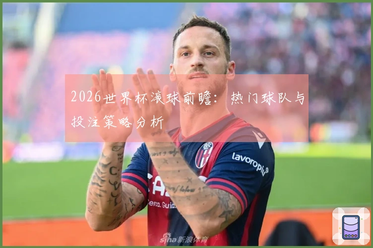 2026世界杯滚球前瞻：热门球队与投注策略分析