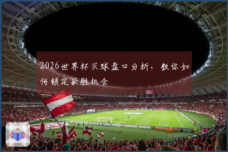 2026世界杯买球盘口分析，教你如何锁定获胜机会