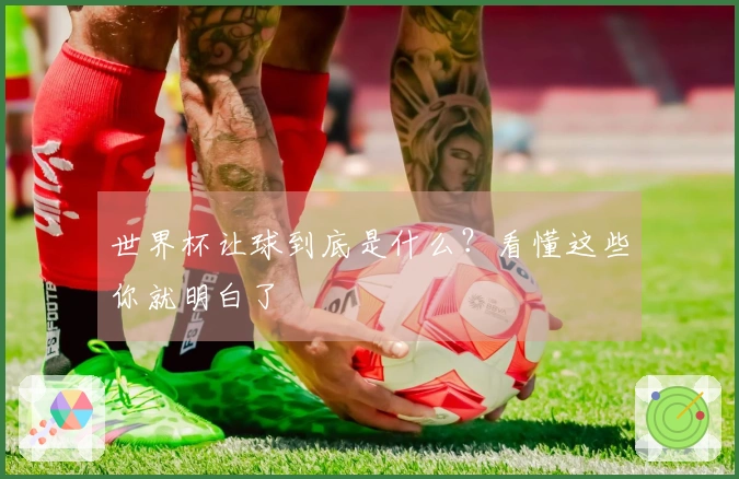 世界杯让球到底是什么？看懂这些你就明白了