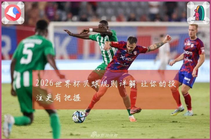 2026世界杯买球规则详解 让你的投注更有把握