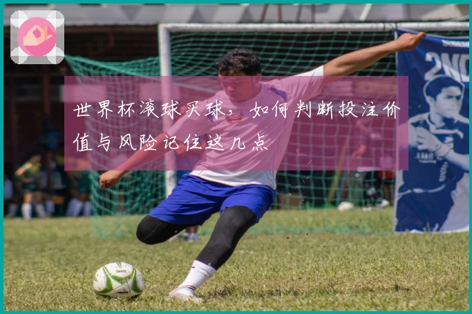 世界杯滚球买球，如何判断投注价值与风险记住这几点