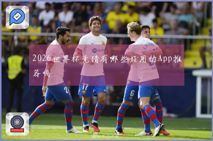 2026世界杯竞猜有哪些好用的App推荐吗