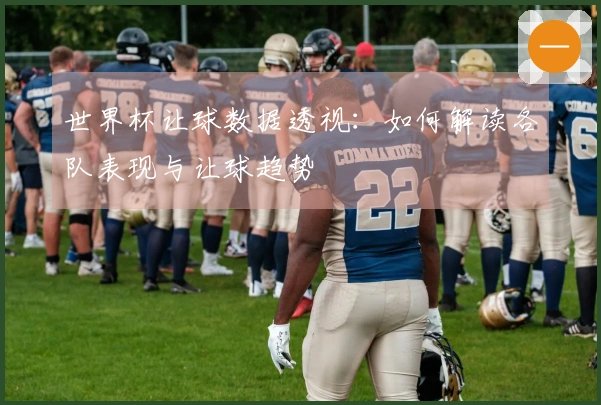 世界杯让球数据透视：如何解读各队表现与让球趋势