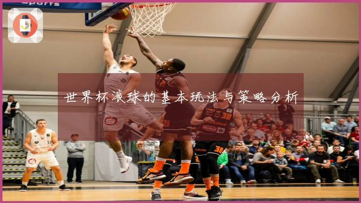 世界杯滚球的基本玩法与策略分析