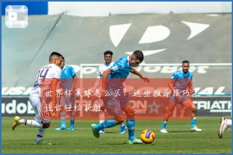 世界杯滚球怎么买？这些推荐技巧让你轻松获胜