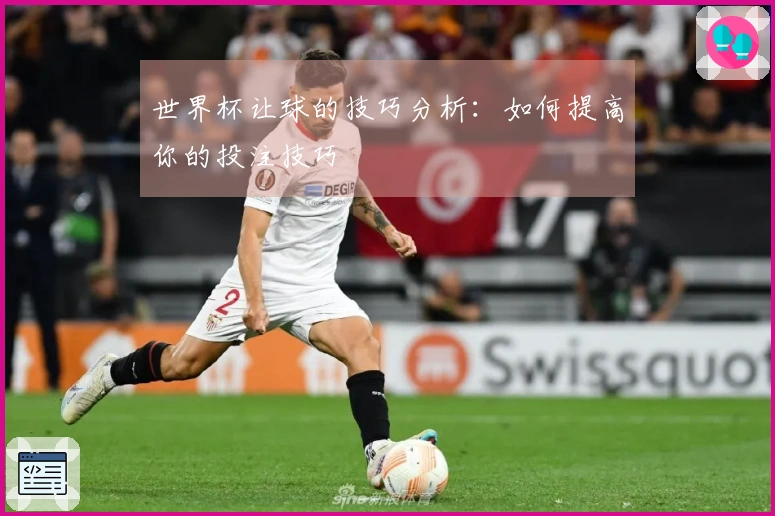 世界杯让球的技巧分析：如何提高你的投注技巧