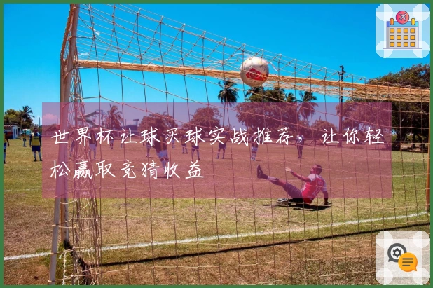 世界杯让球买球实战推荐，让你轻松赢取竞猜收益
