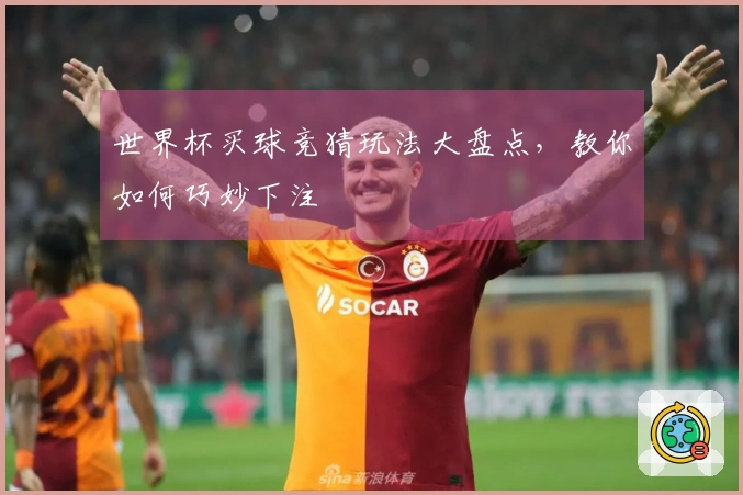 世界杯买球竞猜玩法大盘点，教你如何巧妙下注