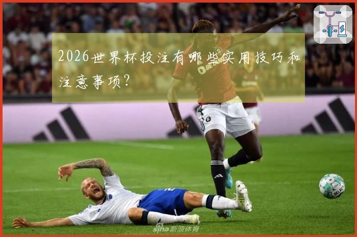 2026世界杯投注有哪些实用技巧和注意事项？