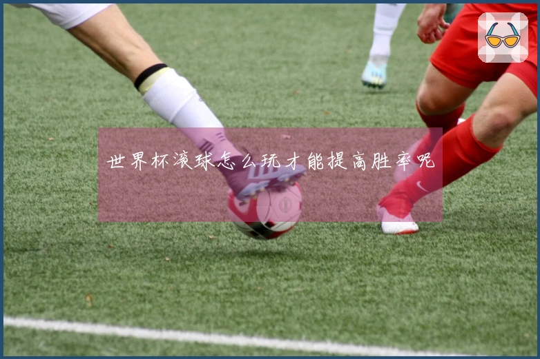 世界杯滚球怎么玩才能提高胜率呢
