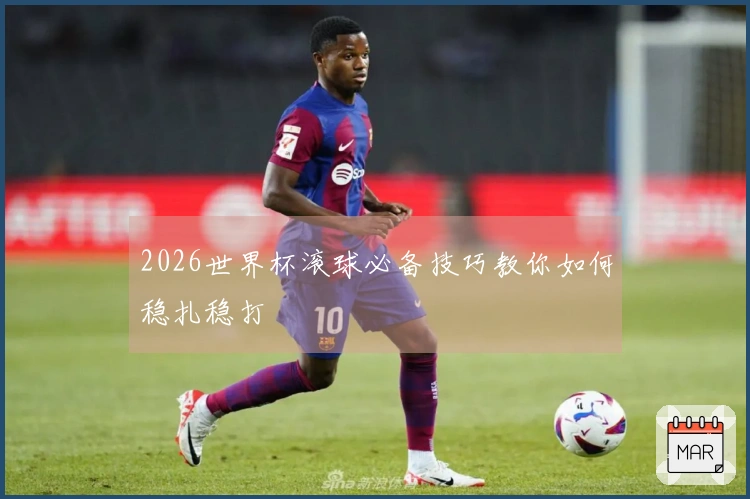 2026世界杯滚球必备技巧教你如何稳扎稳打