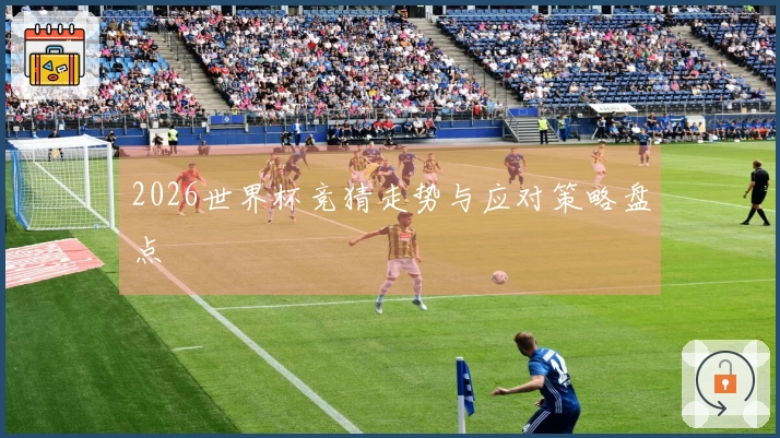 2026世界杯竞猜走势与应对策略盘点